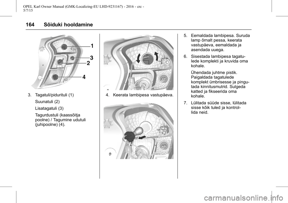OPEL KARL 2015.75  Omaniku käsiraamat (in Estonian) OPEL Karl Owner Manual (GMK-Localizing-EU LHD-9231167) - 2016 - crc -
5/7/15
164 Sõiduki hooldamine
3. Tagatuli/pidurituli (1)Suunatuli (2)
Lisatagatuli (3)
Tagurdustuli (kaassõitja
poolne) / Tagumi