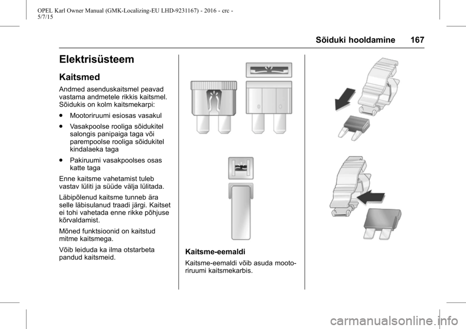 OPEL KARL 2015.75  Omaniku käsiraamat (in Estonian) OPEL Karl Owner Manual (GMK-Localizing-EU LHD-9231167) - 2016 - crc -
5/7/15
Sõiduki hooldamine 167
Elektrisüsteem
Kaitsmed
Andmed asenduskaitsmel peavad
vastama andmetele rikkis kaitsmel.
Sõidukis