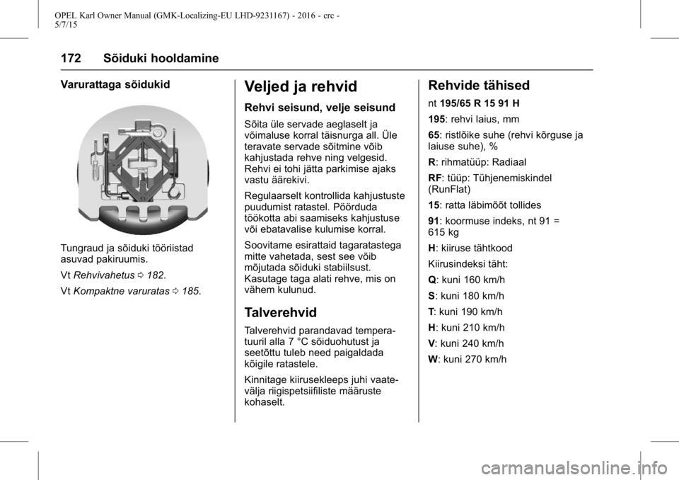 OPEL KARL 2015.75  Omaniku käsiraamat (in Estonian) OPEL Karl Owner Manual (GMK-Localizing-EU LHD-9231167) - 2016 - crc -
5/7/15
172 Sõiduki hooldamine
Varurattaga sõidukid
Tungraud ja sõiduki tööriistad
asuvad pakiruumis.
VtRehvivahetus 0182.
Vt 