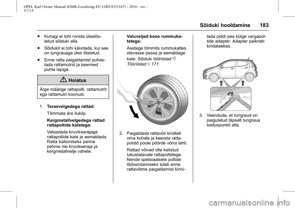 OPEL KARL 2015.75  Omaniku käsiraamat (in Estonian) OPEL Karl Owner Manual (GMK-Localizing-EU LHD-9231167) - 2016 - crc -
5/7/15
Sõiduki hooldamine 183
.Kunagi ei tohi ronida ülestõs-
tetud sõiduki alla.
. Sõidukit ei tohi käivitada, kui see
on t