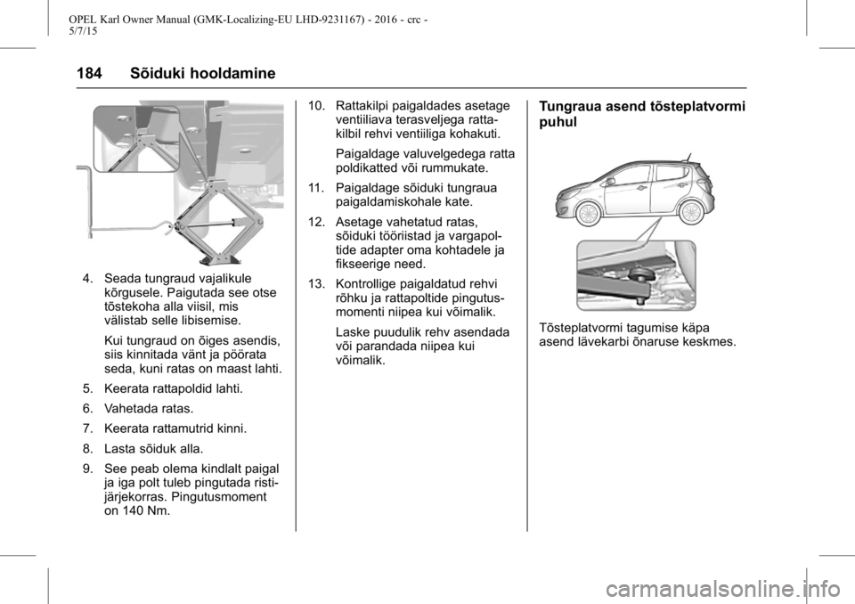 OPEL KARL 2015.75  Omaniku käsiraamat (in Estonian) OPEL Karl Owner Manual (GMK-Localizing-EU LHD-9231167) - 2016 - crc -
5/7/15
184 Sõiduki hooldamine
4. Seada tungraud vajalikulekõrgusele. Paigutada see otse
tõstekoha alla viisil, mis
välistab se