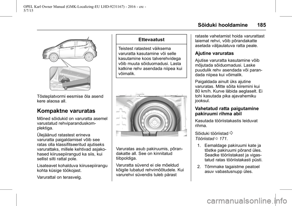 OPEL KARL 2015.75  Omaniku käsiraamat (in Estonian) OPEL Karl Owner Manual (GMK-Localizing-EU LHD-9231167) - 2016 - crc -
5/7/15
Sõiduki hooldamine 185
Tõsteplatvormi eesmise õla asend
kere alaosa all.
Kompaktne varuratas
Mõned sõidukid on varurat