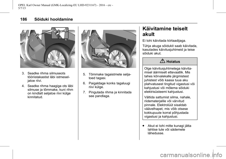 OPEL KARL 2015.75  Omaniku käsiraamat (in Estonian) OPEL Karl Owner Manual (GMK-Localizing-EU LHD-9231167) - 2016 - crc -
5/7/15
186 Sõiduki hooldamine
3. Seadke rihma silmuseotstööriistakastist läbi istmesel-
jatoe riivi.
4. Seadke rihma haagiga o