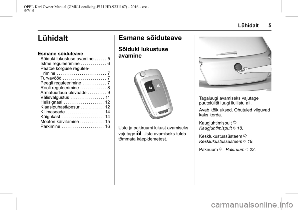 OPEL KARL 2015.75 Omaniku käsiraamat (in Estonian) OPEL Karl Owner Manual (GMK-Localizing-EU LHD-9231167) - 2016 - crc -
5/7/15
Lühidalt 5
Lühidalt
Esmane sõiduteave
Sõiduki lukustuse avamine . . . . . . 5
Istme reguleerimine . . . . . . . . . . . OPEL KARL 2015.75 Omaniku käsiraamat (in Estonian) OPEL Karl Owner Manual (GMK-Localizing-EU LHD-9231167) - 2016 - crc -
5/7/15
Lühidalt 5
Lühidalt
Esmane sõiduteave
Sõiduki lukustuse avamine . . . . . . 5
Istme reguleerimine . . . . . . . . . . .