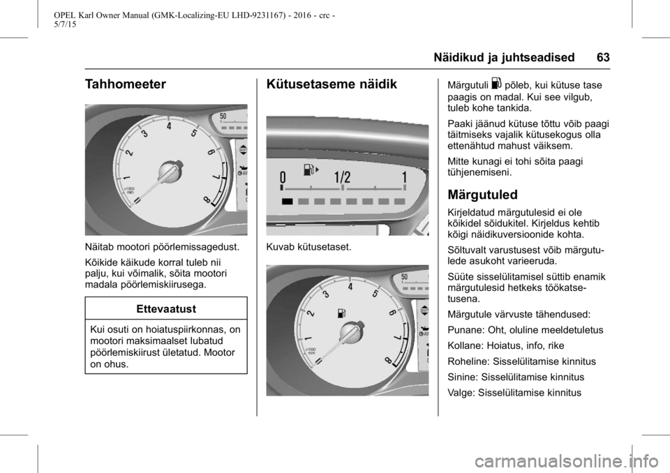 OPEL KARL 2015.75  Omaniku käsiraamat (in Estonian) OPEL Karl Owner Manual (GMK-Localizing-EU LHD-9231167) - 2016 - crc -
5/7/15
Näidikud ja juhtseadised 63
Tahhomeeter
Näitab mootori pöörlemissagedust.
Kõikide käikude korral tuleb nii
palju, kui