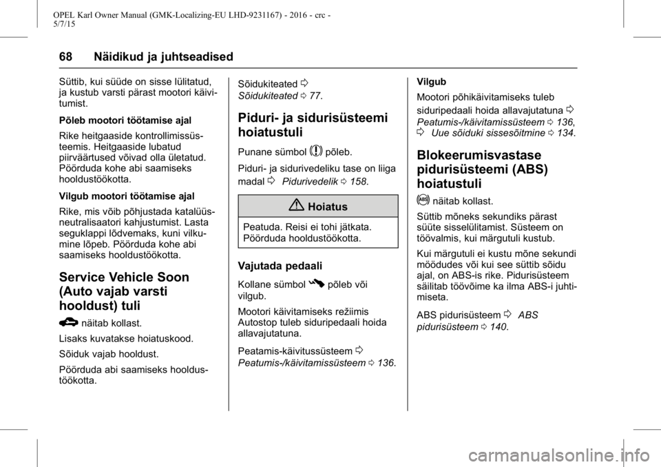 OPEL KARL 2015.75  Omaniku käsiraamat (in Estonian) OPEL Karl Owner Manual (GMK-Localizing-EU LHD-9231167) - 2016 - crc -
5/7/15
68 Näidikud ja juhtseadised
Süttib, kui süüde on sisse lülitatud,
ja kustub varsti pärast mootori käivi-
tumist.
Põ