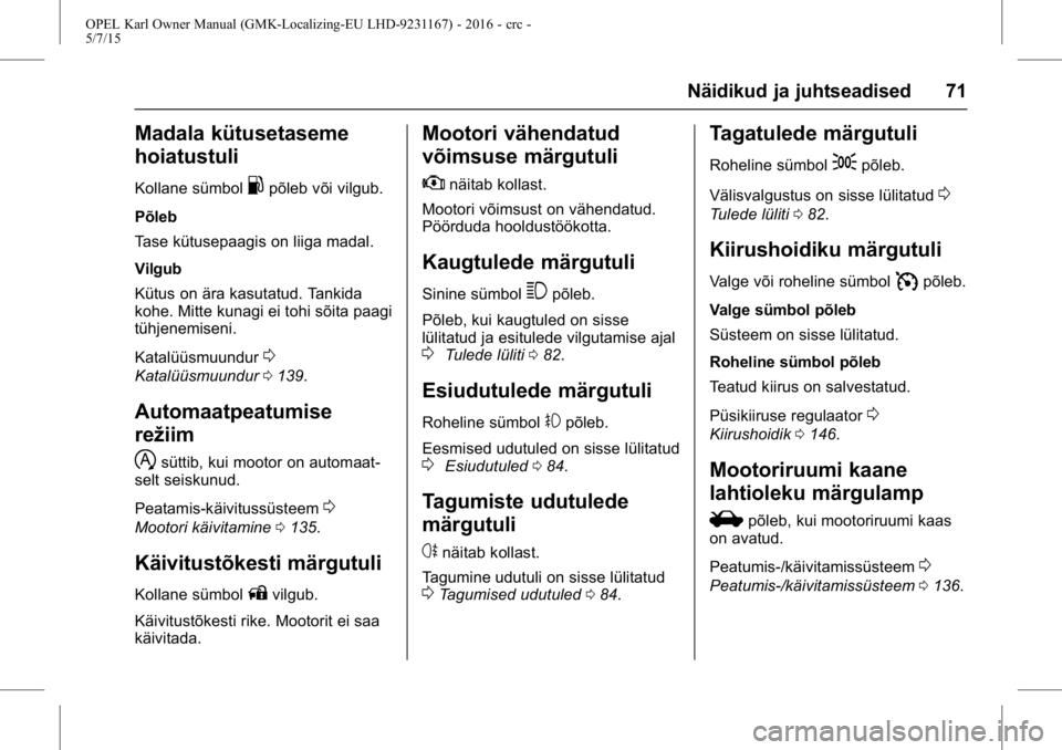 OPEL KARL 2015.75  Omaniku käsiraamat (in Estonian) OPEL Karl Owner Manual (GMK-Localizing-EU LHD-9231167) - 2016 - crc -
5/7/15
Näidikud ja juhtseadised 71
Madala kütusetaseme
hoiatustuli
Kollane sümbol.põleb või vilgub.
Põleb
Tase kütusepaagis