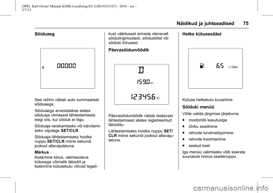 OPEL KARL 2015.75  Omaniku käsiraamat (in Estonian) OPEL Karl Owner Manual (GMK-Localizing-EU LHD-9231167) - 2016 - crc -
5/7/15
Näidikud ja juhtseadised 75
Sõiduaeg
See režiim näitab auto summaarset
sõiduaega.
Sõiduaega arvestatakse alates
sõid