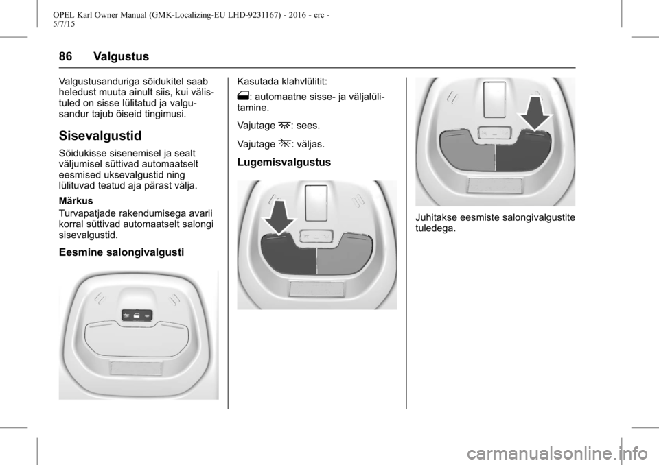 OPEL KARL 2015.75  Omaniku käsiraamat (in Estonian) OPEL Karl Owner Manual (GMK-Localizing-EU LHD-9231167) - 2016 - crc -
5/7/15
86 Valgustus
Valgustusanduriga sõidukitel saab
heledust muuta ainult siis, kui välis-
tuled on sisse lülitatud ja valgu-