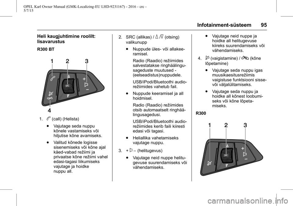 OPEL KARL 2015.75  Omaniku käsiraamat (in Estonian) OPEL Karl Owner Manual (GMK-Localizing-EU LHD-9231167) - 2016 - crc -
5/7/15
Infotainment-süsteem 95
Heli kaugjuhtimine roolilt:
lisavarustus
R300 BT
1.b(call) (Helista)
. Vajutage seda nuppu
kõnele