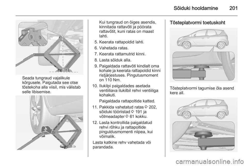 OPEL MERIVA 2014.5  Omaniku käsiraamat (in Estonian) Sõiduki hooldamine201
Seada tungraud vajalikule
kõrgusele. Paigutada see otse
tõstekoha alla viisil, mis välistab
selle libisemise.
Kui tungraud on õiges asendis,
kinnitada rattavõti ja pöörat