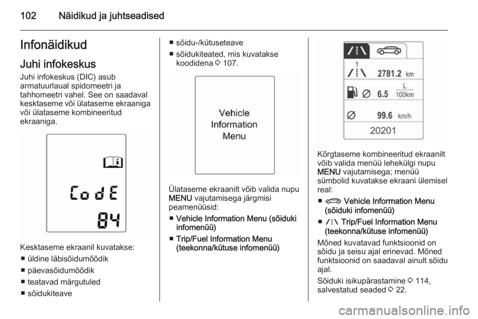 OPEL MERIVA 2015  Omaniku käsiraamat (in Estonian) 102Näidikud ja juhtseadisedInfonäidikudJuhi infokeskus Juhi infokeskus (DIC) asub
armatuurlaual spidomeetri ja
tahhomeetri vahel. See on saadaval
kesktaseme või ülataseme ekraaniga
või ülataseme