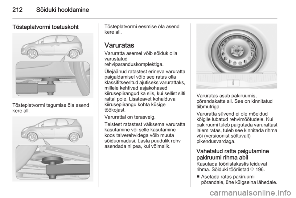 OPEL MERIVA 2015  Omaniku käsiraamat (in Estonian) 212Sõiduki hooldamine
Tõsteplatvormi toetuskoht
Tõsteplatvormi tagumise õla asend
kere all.
Tõsteplatvormi eesmise õla asend
kere all.
Varuratas Varuratta asemel võib sõiduk olla
varustatud
re
