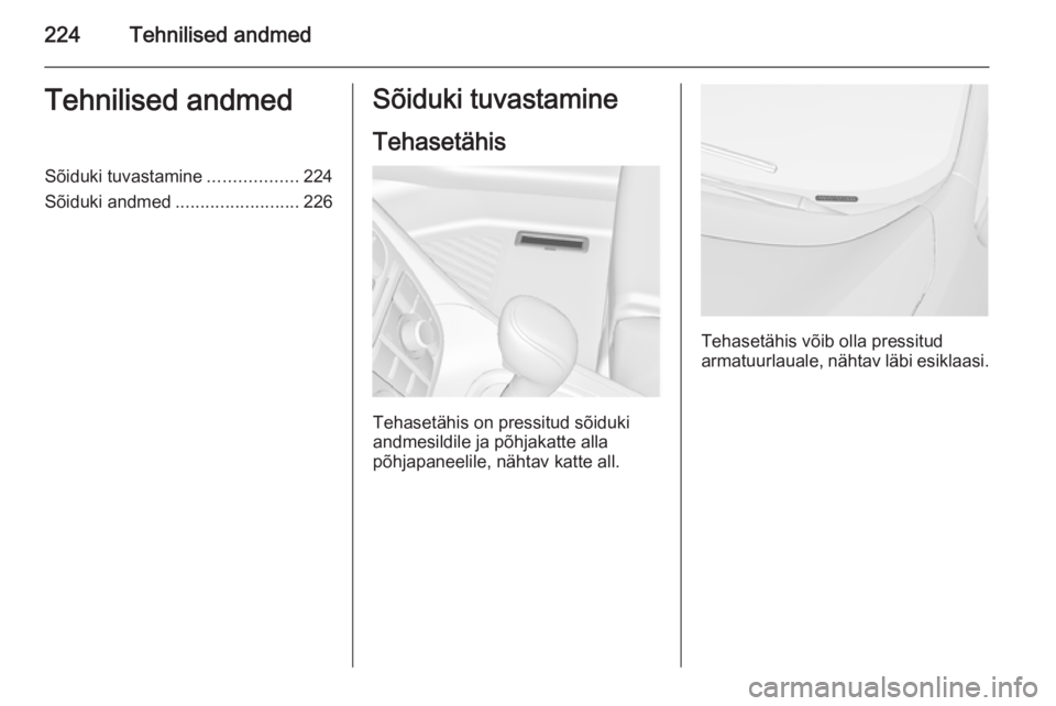 OPEL MERIVA 2015  Omaniku käsiraamat (in Estonian) 224Tehnilised andmedTehnilised andmedSõiduki tuvastamine..................224
Sõiduki andmed .........................226Sõiduki tuvastamine
Tehasetähis
Tehasetähis on pressitud sõiduki
andmesil
