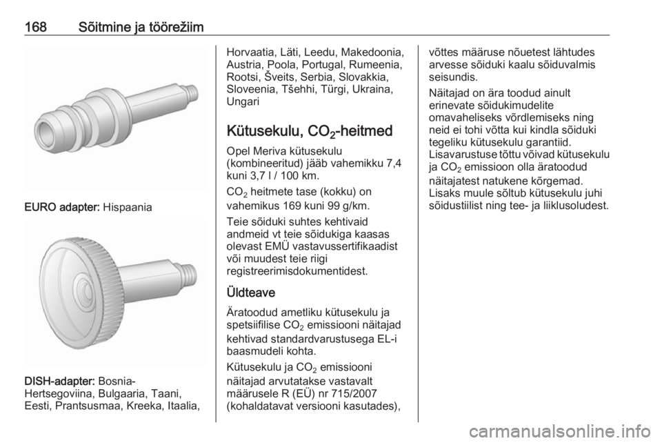OPEL MERIVA 2016.5  Omaniku käsiraamat (in Estonian) 168Sõitmine ja töörežiim
EURO adapter: Hispaania
DISH-adapter: Bosnia-
Hertsegoviina, Bulgaaria, Taani,
Eesti, Prantsusmaa, Kreeka, Itaalia,
Horvaatia, Läti, Leedu, Makedoonia,
Austria, Poola, Po