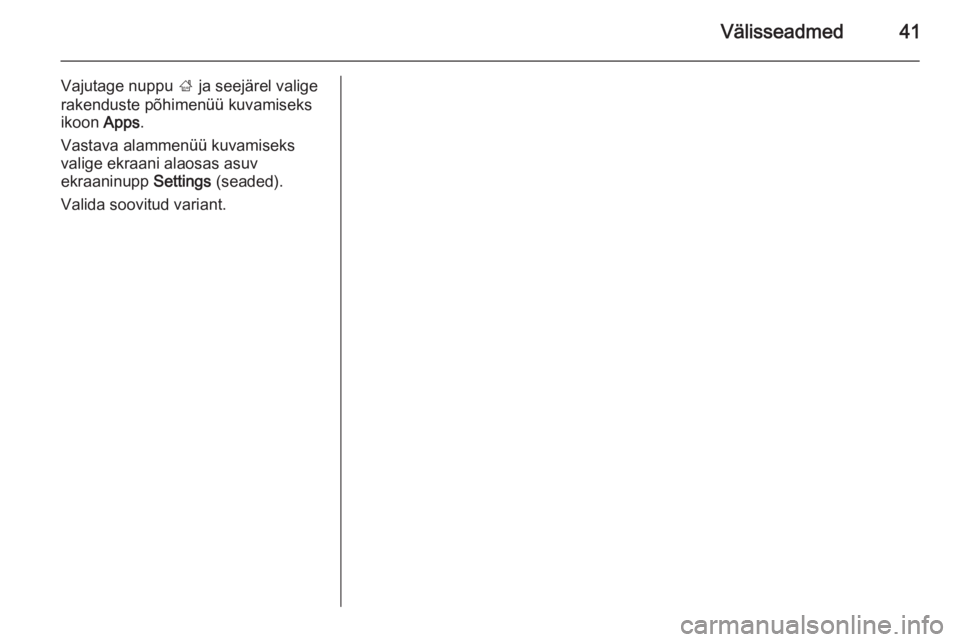 OPEL MOKKA 2014  Infotainment-süsteemi juhend (in Estonian) Välisseadmed41
Vajutage nuppu ; ja seejärel valige
rakenduste põhimenüü kuvamiseks ikoon  Apps.
Vastava alammenüü kuvamiseks valige ekraani alaosas asuv
ekraaninupp  Settings (seaded).
Valida s
