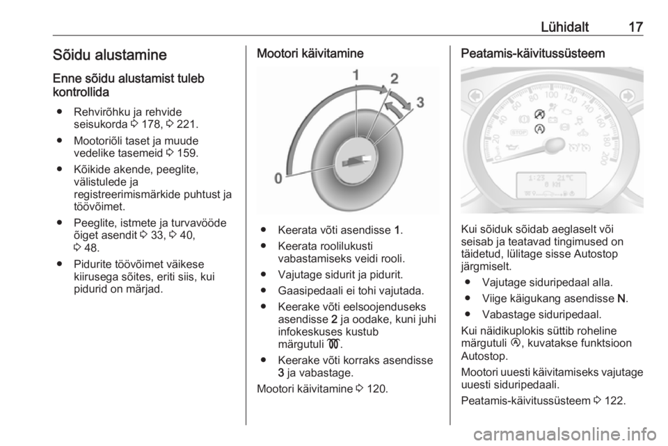 OPEL MOVANO_B 2016  Omaniku käsiraamat (in Estonian) Lühidalt17Sõidu alustamine
Enne sõidu alustamist tuleb
kontrollida
● Rehvirõhku ja rehvide seisukorda  3 178,  3 221.
● Mootoriõli taset ja muude vedelike tasemeid  3 159.
● Kõikide akende