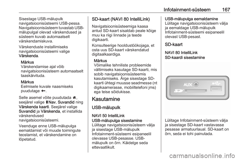 OPEL MOVANO_B 2020 Omaniku käsiraamat (in Estonian) Infotainment-süsteem167Sisestage USB-mälupulk
navigatsioonisüsteemi USB-pessa.
Navigatsioonisüsteem tuvastab USB-
mälupulgal olevad värskendused ja
süsteem kuvab automaatselt
värskendamiskuva. OPEL MOVANO_B 2020 Omaniku käsiraamat (in Estonian) Infotainment-süsteem167Sisestage USB-mälupulk
navigatsioonisüsteemi USB-pessa.
Navigatsioonisüsteem tuvastab USB-
mälupulgal olevad värskendused ja
süsteem kuvab automaatselt
värskendamiskuva.