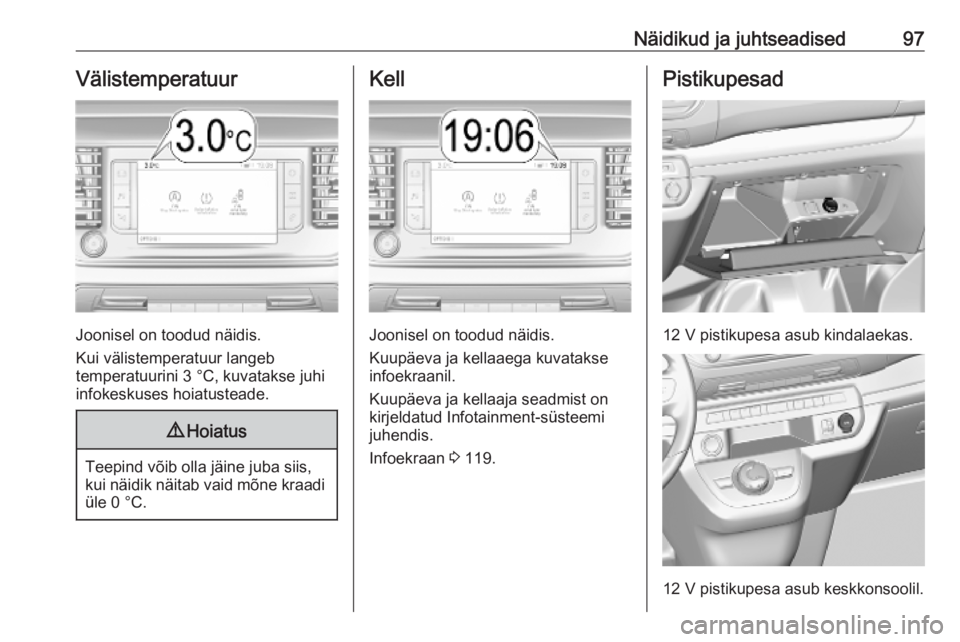 OPEL VIVARO C 2020  Omaniku käsiraamat (in Estonian) Näidikud ja juhtseadised97Välistemperatuur
Joonisel on toodud näidis.
Kui välistemperatuur langeb
temperatuurini 3 °C, kuvatakse juhi
infokeskuses hoiatusteade.
9 Hoiatus
Teepind võib olla jäin