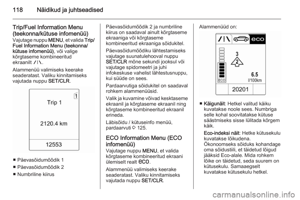 OPEL ZAFIRA C 2014.5 Omaniku käsiraamat (in Estonian) 118Näidikud ja juhtseadised
Trip/Fuel Information Menu(teekonna/kütuse infomenüü)
Vajutage nuppu MENU, et valida Trip/
Fuel Information Menu (teekonna/ kütuse infomenüü) , või valige
kõrgta OPEL ZAFIRA C 2014.5 Omaniku käsiraamat (in Estonian) 118Näidikud ja juhtseadised
Trip/Fuel Information Menu(teekonna/kütuse infomenüü)
Vajutage nuppu MENU, et valida Trip/
Fuel Information Menu (teekonna/ kütuse infomenüü) , või valige
kõrgta