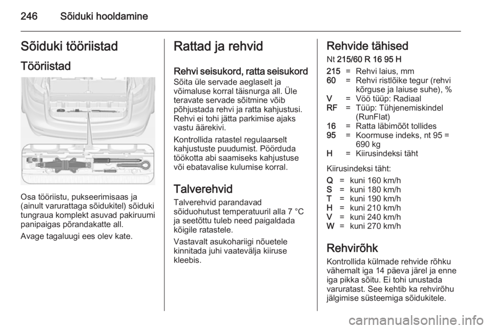 OPEL ZAFIRA C 2014.5 Omaniku käsiraamat (in Estonian) 246Sõiduki hooldamineSõiduki tööriistad
Tööriistad
Osa tööriistu, pukseerimisaas ja
(ainult varurattaga sõidukitel) sõiduki
tungraua komplekt asuvad pakiruumi
panipaigas põrandakatte all.
A OPEL ZAFIRA C 2014.5 Omaniku käsiraamat (in Estonian) 246Sõiduki hooldamineSõiduki tööriistad
Tööriistad
Osa tööriistu, pukseerimisaas ja
(ainult varurattaga sõidukitel) sõiduki
tungraua komplekt asuvad pakiruumi
panipaigas põrandakatte all.
A
