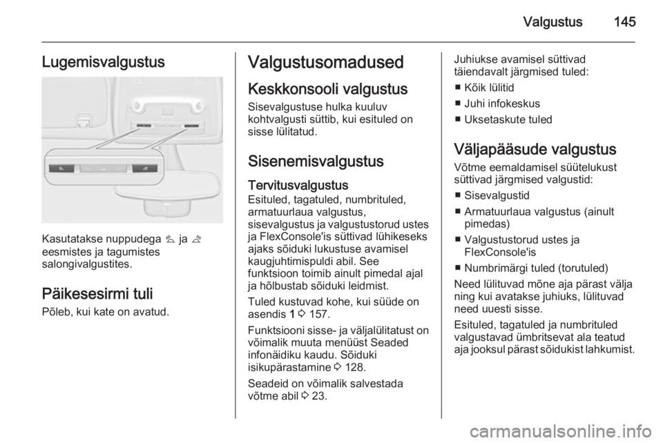 OPEL ZAFIRA C 2015 Omaniku käsiraamat (in Estonian) Valgustus145Lugemisvalgustus
Kasutatakse nuppudega s ja t
eesmistes ja tagumistes
salongivalgustites.
Päikesesirmi tuli
Põleb, kui kate on avatud.
Valgustusomadused
Keskkonsooli valgustus
Sisevalgu OPEL ZAFIRA C 2015 Omaniku käsiraamat (in Estonian) Valgustus145Lugemisvalgustus
Kasutatakse nuppudega s ja t
eesmistes ja tagumistes
salongivalgustites.
Päikesesirmi tuli
Põleb, kui kate on avatud.
Valgustusomadused
Keskkonsooli valgustus
Sisevalgu