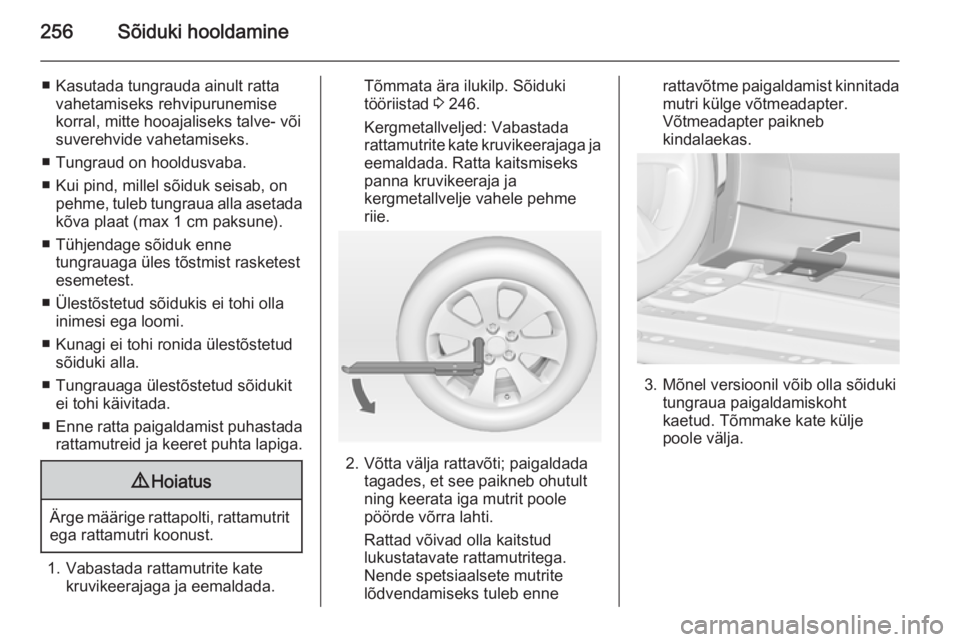 OPEL ZAFIRA C 2015 Omaniku käsiraamat (in Estonian) 256Sõiduki hooldamine
■ Kasutada tungrauda ainult rattavahetamiseks rehvipurunemise
korral, mitte hooajaliseks talve- või
suverehvide vahetamiseks.
■ Tungraud on hooldusvaba.
■ Kui pind, mille OPEL ZAFIRA C 2015 Omaniku käsiraamat (in Estonian) 256Sõiduki hooldamine
■ Kasutada tungrauda ainult rattavahetamiseks rehvipurunemise
korral, mitte hooajaliseks talve- või
suverehvide vahetamiseks.
■ Tungraud on hooldusvaba.
■ Kui pind, mille
