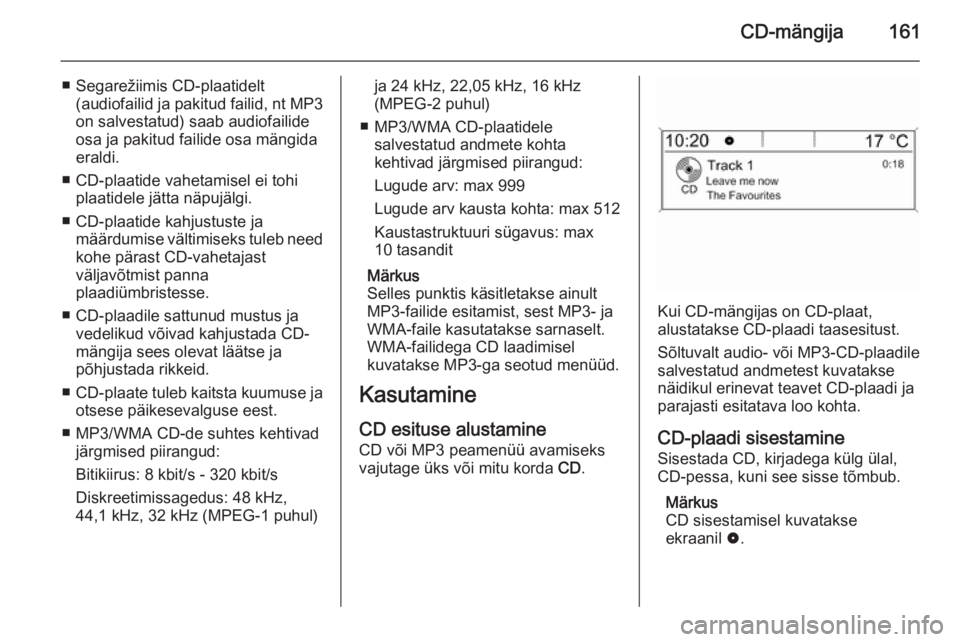 OPEL ZAFIRA C 2015.5 Infotainment-süsteemi juhend (in Estonian) CD-mängija161
■ Segarežiimis CD-plaatidelt(audiofailid ja pakitud failid, nt MP3
on salvestatud) saab audiofailide osa ja pakitud failide osa mängida
eraldi.
■ CD-plaatide vahetamisel ei tohi OPEL ZAFIRA C 2015.5 Infotainment-süsteemi juhend (in Estonian) CD-mängija161
■ Segarežiimis CD-plaatidelt(audiofailid ja pakitud failid, nt MP3
on salvestatud) saab audiofailide osa ja pakitud failide osa mängida
eraldi.
■ CD-plaatide vahetamisel ei tohi