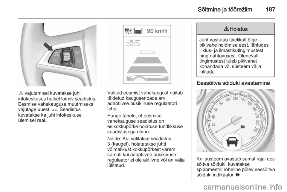 OPEL ZAFIRA C 2015.5  Omaniku käsiraamat (in Estonian) Sõitmine ja töörežiim187
E vajutamisel kuvatakse juhi
infokeskuses hetkel toimiv seadistus. Eesmise vahekauguse muutmiseks
vajutage uuesti  E. Seadistus
kuvatakse ka juhi infokeskuse
ülemisel rea