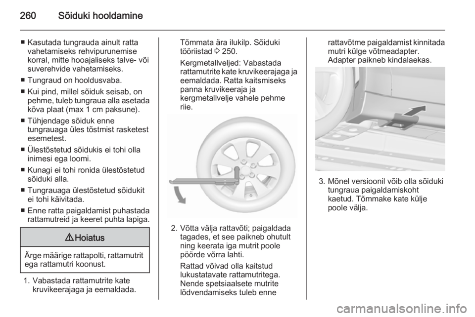 OPEL ZAFIRA C 2015.5  Omaniku käsiraamat (in Estonian) 260Sõiduki hooldamine
■ Kasutada tungrauda ainult rattavahetamiseks rehvipurunemise
korral, mitte hooajaliseks talve- või
suverehvide vahetamiseks.
■ Tungraud on hooldusvaba.
■ Kui pind, mille