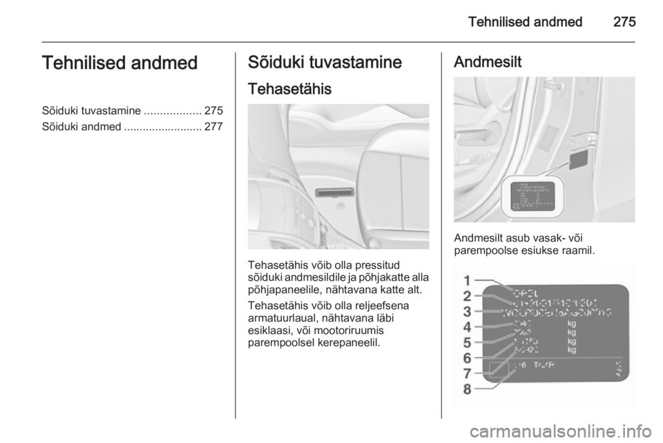OPEL ZAFIRA C 2015.5  Omaniku käsiraamat (in Estonian) Tehnilised andmed275Tehnilised andmedSõiduki tuvastamine..................275
Sõiduki andmed .........................277Sõiduki tuvastamine
Tehasetähis
Tehasetähis võib olla pressitud
sõiduki 