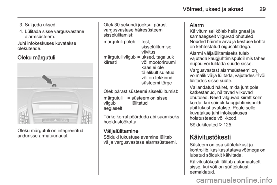 OPEL ZAFIRA C 2015.5  Omaniku käsiraamat (in Estonian) Võtmed, uksed ja aknad29
3. Sulgeda uksed.
4. Lülitada sisse vargusvastane alarmsüsteem.
Juhi infokeskuses kuvatakse
olekuteade.
Oleku märgutuli
Oleku märgutuli on integreeritud
andurisse armatuu
