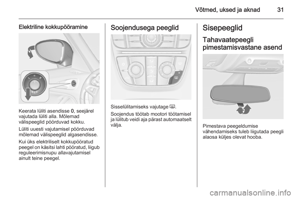 OPEL ZAFIRA C 2015.5  Omaniku käsiraamat (in Estonian) Võtmed, uksed ja aknad31
Elektriline kokkupööramine
Keerata lüliti asendisse 0, seejärel
vajutada lüliti alla. Mõlemad
välispeeglid pöörduvad kokku.
Lüliti uuesti vajutamisel pöörduvad
m