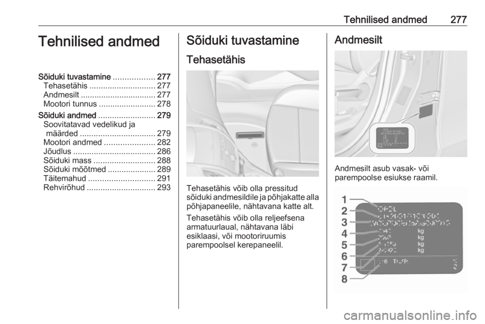OPEL ZAFIRA C 2016  Omaniku käsiraamat (in Estonian) Tehnilised andmed277Tehnilised andmedSõiduki tuvastamine..................277
Tehasetähis ............................. 277
Andmesilt ................................. 277
Mootori tunnus ...........