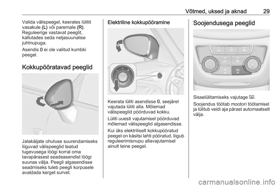 OPEL ZAFIRA C 2017.5  Omaniku käsiraamat (in Estonian) Võtmed, uksed ja aknad29Valida välispeegel, keerates lülitit
vasakule  (L) või paremale  (R).
Reguleerige vastavat peeglit,
kallutades seda neljasuunalise
juhtnupuga.
Asendis  0 ei ole valitud kum