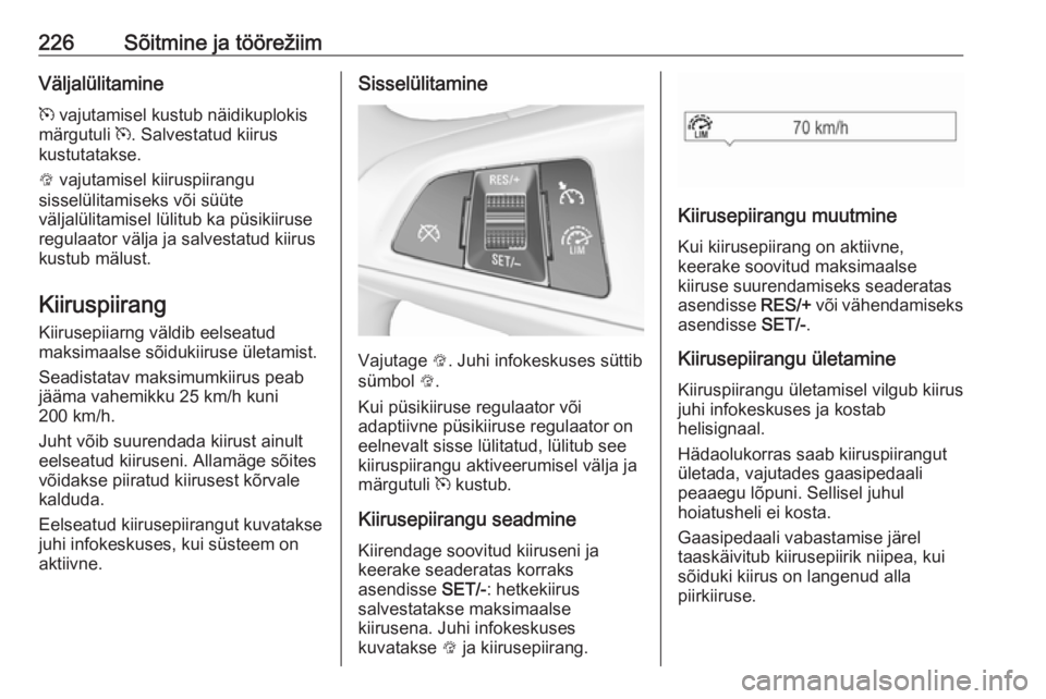 OPEL ZAFIRA C 2018  Omaniku käsiraamat (in Estonian) 226Sõitmine ja töörežiimVäljalülitaminem  vajutamisel kustub näidikuplokis
märgutuli  m. Salvestatud kiirus
kustutatakse.
L  vajutamisel kiiruspiirangu
sisselülitamiseks või süüte
väljal