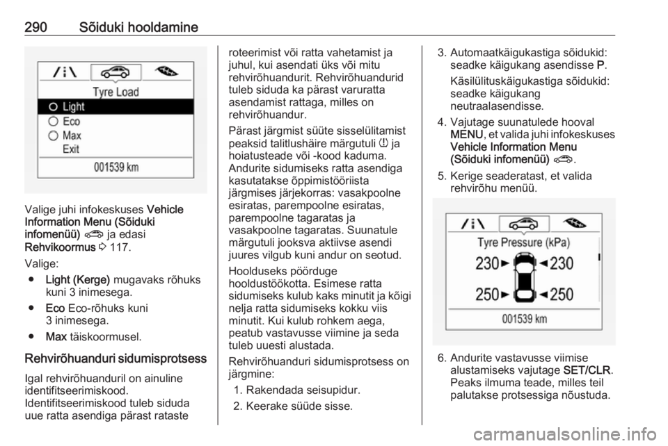 OPEL ZAFIRA C 2018  Omaniku käsiraamat (in Estonian) 290Sõiduki hooldamine
Valige juhi infokeskuses Vehicle
Information Menu (Sõiduki
infomenüü)  ?  ja edasi
Rehvikoormus  3  117.
Valige: ● Light (Kerge)  mugavaks rõhuks
kuni 3 inimesega.
● Eco