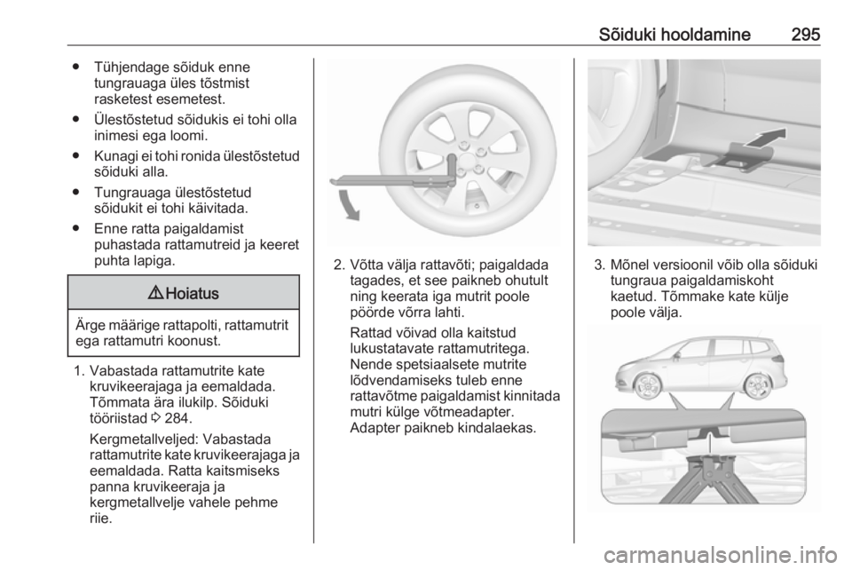 OPEL ZAFIRA C 2018.5 Omaniku käsiraamat (in Estonian) Sõiduki hooldamine295● Tühjendage sõiduk ennetungrauaga üles tõstmist
rasketest esemetest.
● Ülestõstetud sõidukis ei tohi olla inimesi ega loomi.
● Kunagi ei tohi ronida ülestõstetud
OPEL ZAFIRA C 2018.5 Omaniku käsiraamat (in Estonian) Sõiduki hooldamine295● Tühjendage sõiduk ennetungrauaga üles tõstmist
rasketest esemetest.
● Ülestõstetud sõidukis ei tohi olla inimesi ega loomi.
● Kunagi ei tohi ronida ülestõstetud