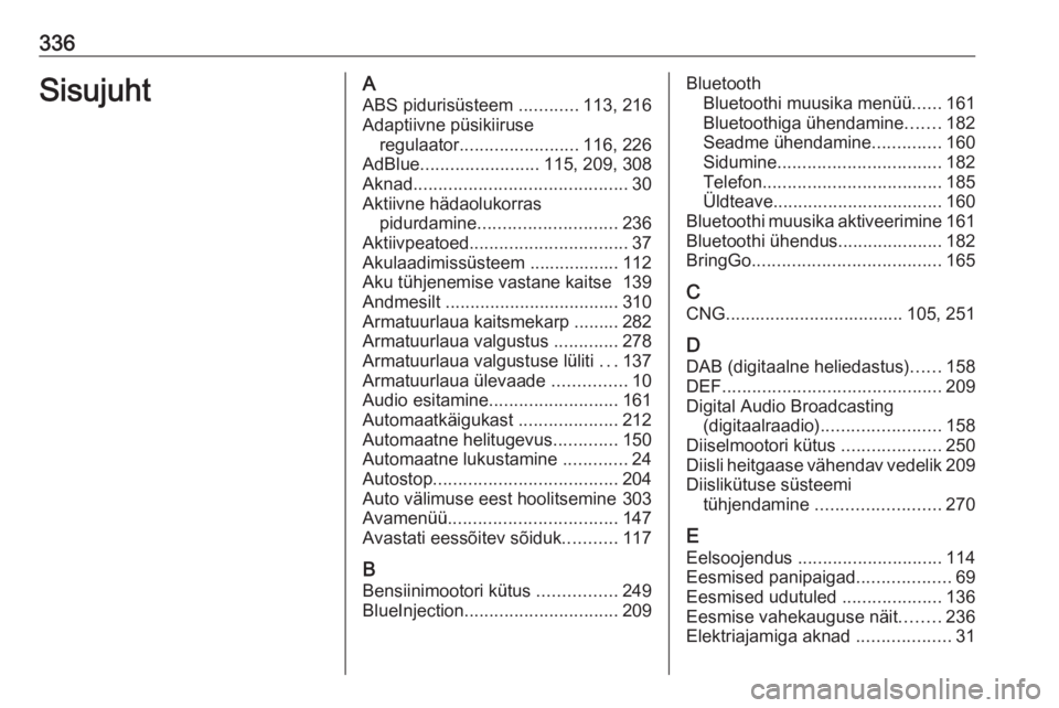 OPEL ZAFIRA C 2018.5 Omaniku käsiraamat (in Estonian) 336SisujuhtAABS pidurisüsteem ............113, 216
Adaptiivne püsikiiruse regulaator ........................ 116, 226
AdBlue ........................ 115, 209, 308
Aknad .......................... OPEL ZAFIRA C 2018.5 Omaniku käsiraamat (in Estonian) 336SisujuhtAABS pidurisüsteem ............113, 216
Adaptiivne püsikiiruse regulaator ........................ 116, 226
AdBlue ........................ 115, 209, 308
Aknad ..........................