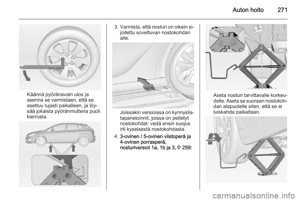 OPEL ASTRA J 2014  Ohjekirja (in Finnish) Auton hoito271
Käännä pyöränavain ulos ja
asenna se varmistaen, että se
asettuu lujasti paikalleen, ja löy‐
sää jokaista pyöränmutteria puoli
kierrosta.
3. Varmista, että nosturi on oike