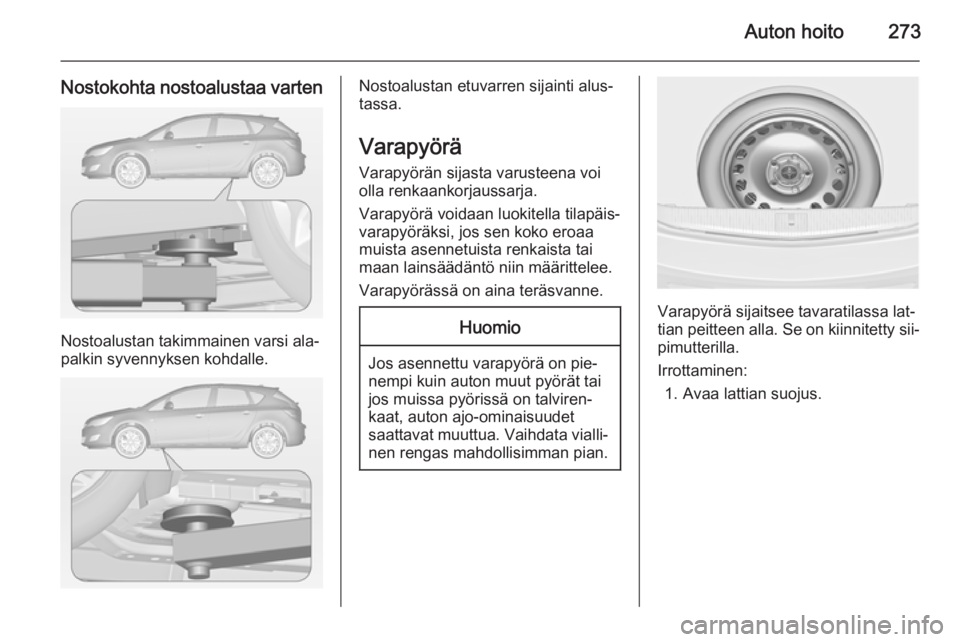 OPEL ASTRA J 2014  Ohjekirja (in Finnish) Auton hoito273
Nostokohta nostoalustaa varten
Nostoalustan takimmainen varsi ala‐
palkin syvennyksen kohdalle.
Nostoalustan etuvarren sijainti alus‐
tassa.
Varapyörä
Varapyörän sijasta varuste