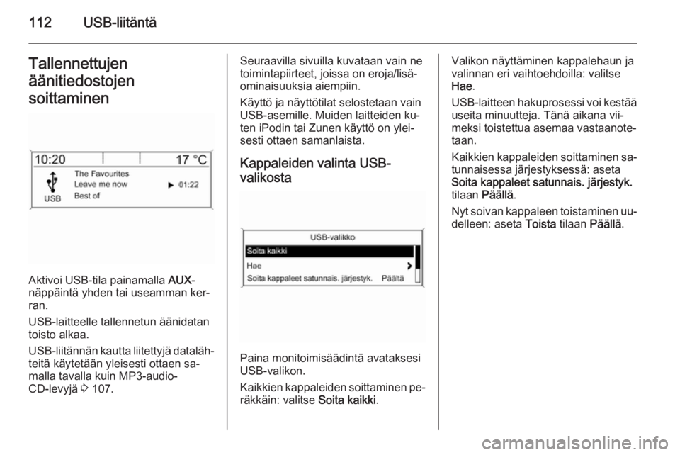OPEL ASTRA J 2014.5  Infotainment-ohjekirja (in Finnish) 112USB-liitäntäTallennettujen
äänitiedostojen
soittaminen
Aktivoi USB-tila painamalla  AUX-
näppäintä yhden tai useamman ker‐
ran.
USB-laitteelle tallennetun äänidatan
toisto alkaa.
USB-lii