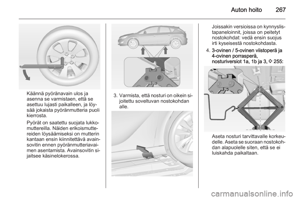 OPEL ASTRA J 2014.5  Ohjekirja (in Finnish) Auton hoito267
Käännä pyöränavain ulos ja
asenna se varmistaen, että se
asettuu lujasti paikalleen, ja löy‐
sää jokaista pyöränmutteria puoli
kierrosta.
Pyörät on saatettu suojata lukko