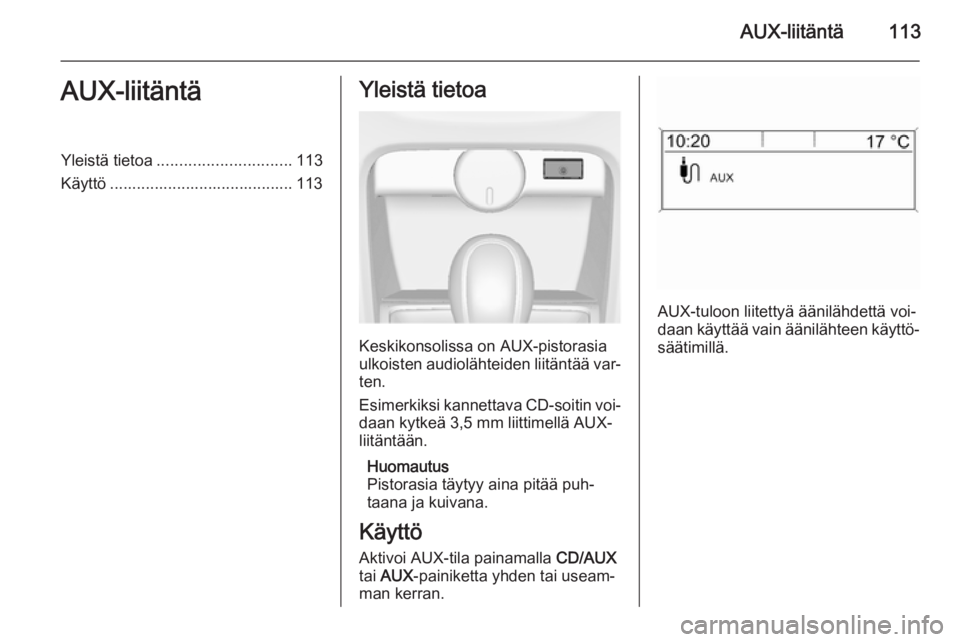 OPEL ASTRA J 2015  Infotainment-ohjekirja (in Finnish) AUX-liitäntä113AUX-liitäntäYleistä tietoa.............................. 113
Käyttö ......................................... 113Yleistä tietoa
Keskikonsolissa on AUX-pistorasia
ulkoisten audio