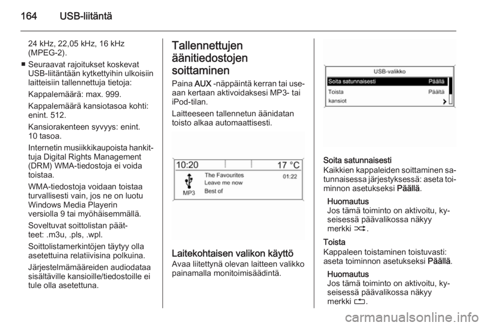 OPEL ASTRA J 2015 Infotainment-ohjekirja (in Finnish) 164USB-liitäntä
24 kHz, 22,05 kHz, 16 kHz
(MPEG-2).
■ Seuraavat rajoitukset koskevat USB-liitäntään kytkettyihin ulkoisiin
laitteisiin tallennettuja tietoja:
Kappalemäärä: max. 999.
Kappalem OPEL ASTRA J 2015 Infotainment-ohjekirja (in Finnish) 164USB-liitäntä
24 kHz, 22,05 kHz, 16 kHz
(MPEG-2).
■ Seuraavat rajoitukset koskevat USB-liitäntään kytkettyihin ulkoisiin
laitteisiin tallennettuja tietoja:
Kappalemäärä: max. 999.
Kappalem
