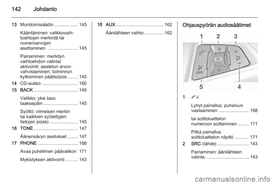 OPEL ASTRA J 2015.5 Infotainment-ohjekirja (in Finnish) 142Johdanto
13Monitoimisäädin ..................145
Kääntäminen: valikkovaih‐ toehtojen merkintä tai
numeroarvojen
asettaminen ....................... 145
Painaminen: merkityn
vaihtoehdon val OPEL ASTRA J 2015.5 Infotainment-ohjekirja (in Finnish) 142Johdanto
13Monitoimisäädin ..................145
Kääntäminen: valikkovaih‐ toehtojen merkintä tai
numeroarvojen
asettaminen ....................... 145
Painaminen: merkityn
vaihtoehdon val