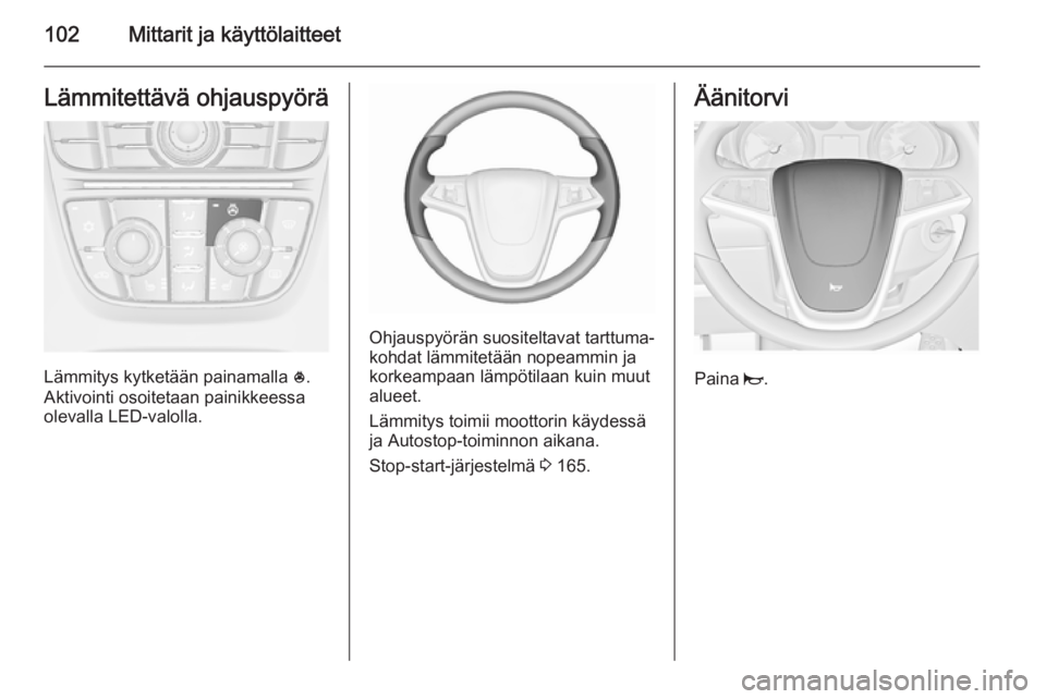 OPEL ASTRA J 2015.75  Ohjekirja (in Finnish) 102Mittarit ja käyttölaitteetLämmitettävä ohjauspyörä
Lämmitys kytketään painamalla *.
Aktivointi osoitetaan painikkeessa olevalla LED-valolla.
Ohjauspyörän suositeltavat tarttuma‐
kohda