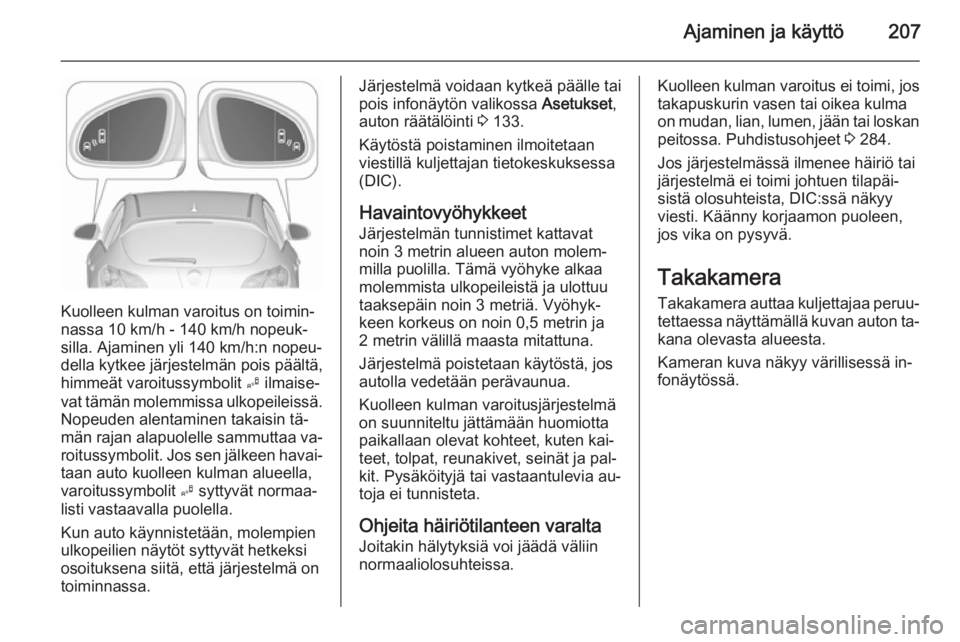 OPEL ASTRA J 2015.75 Ohjekirja (in Finnish) Ajaminen ja käyttö207
Kuolleen kulman varoitus on toimin‐
nassa 10 km/h - 140 km/h nopeuk‐
silla. Ajaminen yli 140 km/h:n nopeu‐
della kytkee järjestelmän pois päältä,
himmeät varoitussy OPEL ASTRA J 2015.75 Ohjekirja (in Finnish) Ajaminen ja käyttö207
Kuolleen kulman varoitus on toimin‐
nassa 10 km/h - 140 km/h nopeuk‐
silla. Ajaminen yli 140 km/h:n nopeu‐
della kytkee järjestelmän pois päältä,
himmeät varoitussy