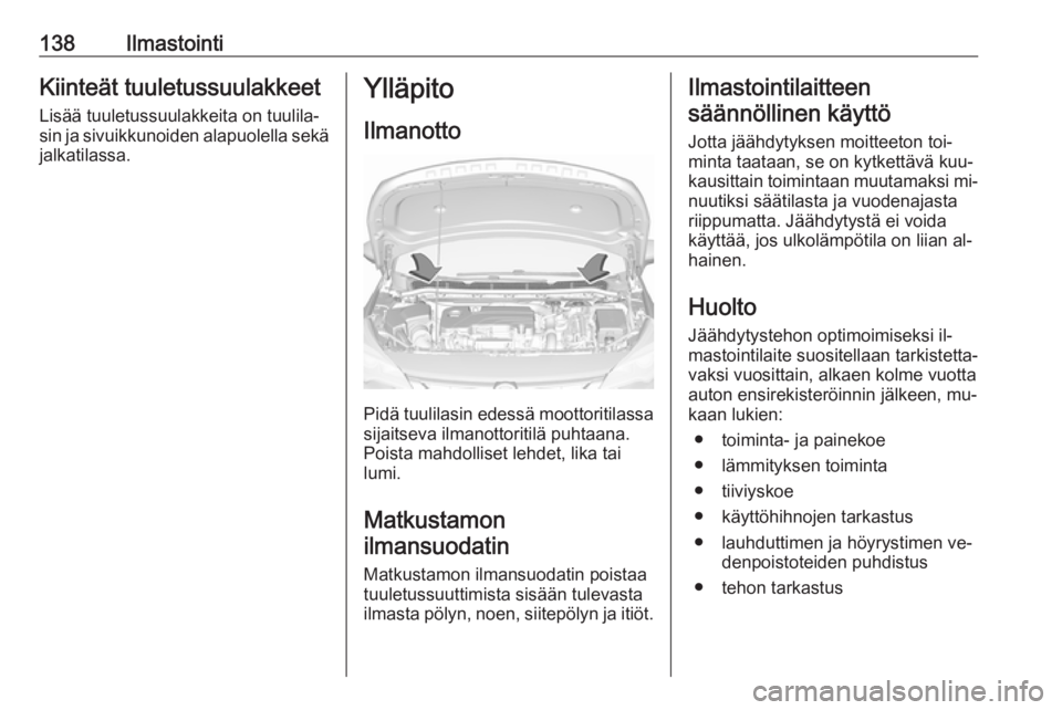 OPEL ASTRA K 2016  Ohjekirja (in Finnish) 138IlmastointiKiinteät tuuletussuulakkeet
Lisää tuuletussuulakkeita on tuulila‐
sin ja sivuikkunoiden alapuolella sekä jalkatilassa.Ylläpito
Ilmanotto
Pidä tuulilasin edessä moottoritilassa s