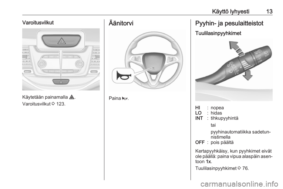 OPEL ASTRA K 2016  Ohjekirja (in Finnish) Käyttö lyhyesti13Varoitusvilkut
Käytetään painamalla ¨.
Varoitusvilkut  3 123.
Äänitorvi
Paina  j.
Pyyhin- ja pesulaitteistot
TuulilasinpyyhkimetHI:nopeaLO:hidasINT:tihkupyyhintä
tai
pyyhinau